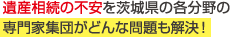 遺産相続の不安を茨城県の各分野専門家集団がどんな問題も解決！