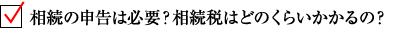 相続の申告は必要？相続税はどのくらいかかるの？