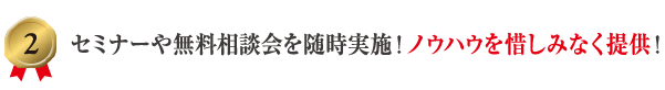 2 セミナーや無料相談会を随時実施！ノウハウを惜しみなく提供！